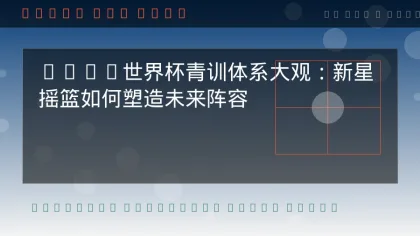 世界杯球星最新动态：巨星备战与伤病更新